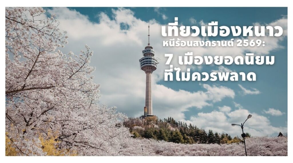 เที่ยวเมืองหนาว หนีร้อน สงกรานต์ 2569_ 7 เมืองยอดนิยมที่ไม่ควรพลาด